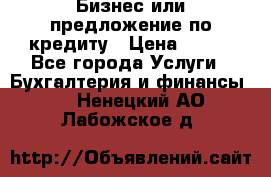 Бизнес или предложение по кредиту › Цена ­ 123 - Все города Услуги » Бухгалтерия и финансы   . Ненецкий АО,Лабожское д.